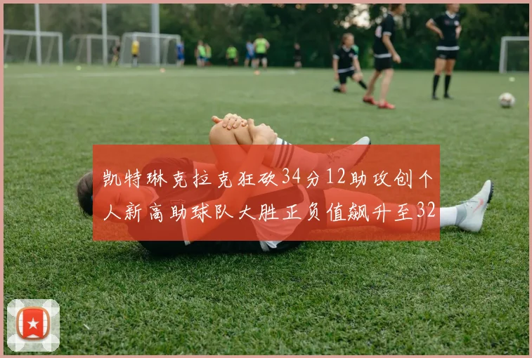 凯特琳克拉克狂砍34分12助攻创个人新高助球队大胜正负值飙升至32